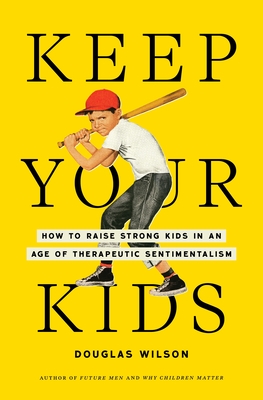 Keep Your Kids: How to Raise Strong Kids in an Age of Therapeutic Sentimentalism