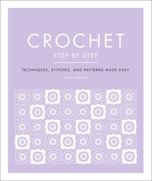 Crochet Step by Step: Techniques, Stitches, and Patterns Made Easy