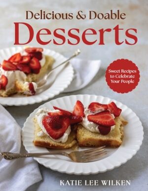 Delicious and Doable Desserts: Sweet Recipes to Celebrate Your People