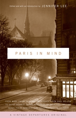 Paris in Mind: From Mark Twain to Langston Hughes, from Saul Bellow to David Sedaris: Three Centuries of Americans Writing about Their Romance (and Fr