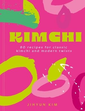 Kimchi: 80 Recipes for Classic Kimchi and Modern Twists