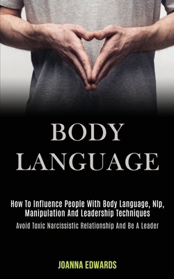 Body Language: How to Influence People With Body Language, Nlp, Manipulation and Leadership Techniques (Avoid Toxic Narcissistic Relationship and Be a