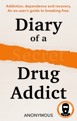 Diary of a Secret Drug Addict: Addiction, Dependence and Recovery. an Ex-User's Guide to Breaking Free.
