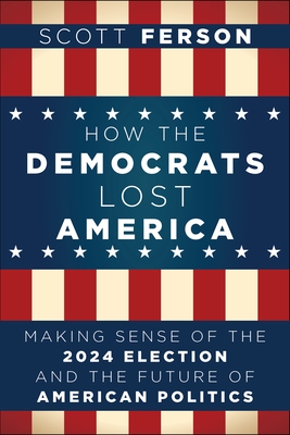 How the Democrats Lost America: Making Sense of the 2024 Election and the Future of American Politics