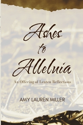 Ashes to Alleluia: An Offering of Lenten Reflections