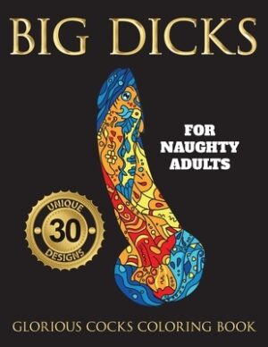 Big Dicks: A Glorious Cocks Coloring book for Naughty Adults. Witty Penis Coloring Book Filled with UNIQUE Floral, Mandalas and other Patterns. Color,