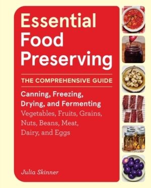 Essential Food Preserving: The Comprehensive Guide to Canning, Freezing, Drying, and Fermenting Vegetables, Fruits, Grains, Nuts, Beans, Meat, Dairy,