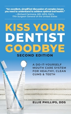 Kiss Your Dentist Goodbye: A Do-It-Yourself Mouth Care System for Healthy, Clean Gums and Teeth