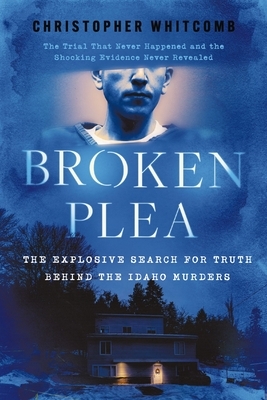 Broken Plea: The Explosive Search for Truth Behind the Idaho Murders