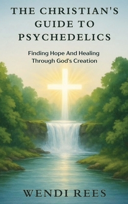 The Christian's Guide to Psychedelics: Finding Hope and Healing Through God's Creation