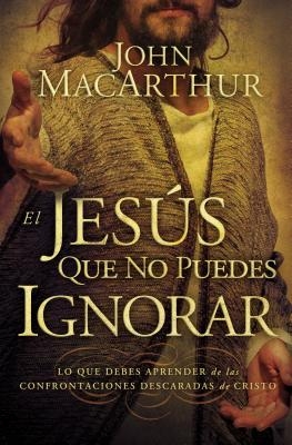 El Jes��s que no puedes ignorar: Lo que debes aprender de las confrontaciones descaradas de Cristo = The Jesus You Can't Ignore = The Je