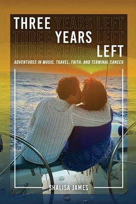 Three Years Left: Adventures In Music, Travel, Faith, And Terminal Cancer