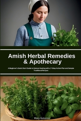 Amish Herbal Remedies & Apothecary: A Beginner's Quick Start Guide to Natural Healing with a 7-Step Action Plan and Sample Traditional Recipes