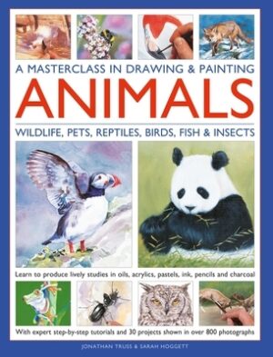A Masterclass in Drawing & Painting Animals: Learn to Produce Lively Studies of Wildlife, Pets, Reptiles, Birds, Fish and Insects in Oils, Acrylics, P