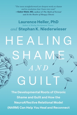 Healing Shame and Guilt: The Developmental Roots of Chronic Shame and Guilt and How the Neuroaffective Relational Model (Narm) Can Help You Heal and R