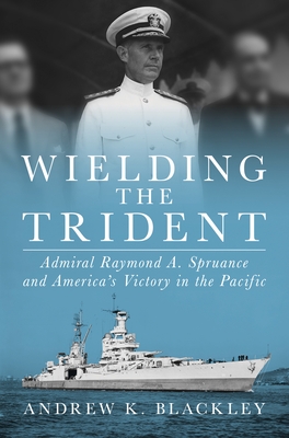 Wielding the Trident: Admiral Raymond A. Spruance and America's Victory in the Pacific