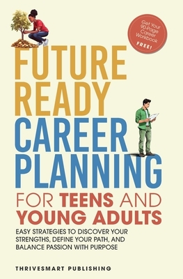 Future Ready Career Planning for Teens and Young Adults: Easy strategies to discover your strengths, define your path, and balance passion with purpos