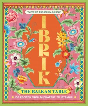 Ibrik: The Balkan Table: 100 Recipes from Bucharest to Istanbul