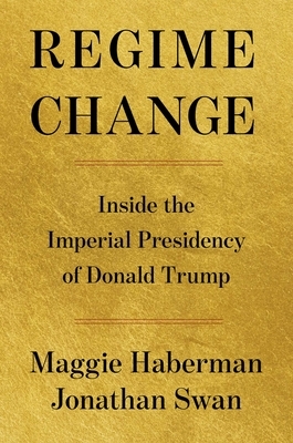 Regime Change: Inside the Imperial Presidency of Donald Trump