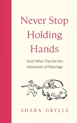 Never Stop Holding Hands: And Other Tips for the Adventure of Marriage