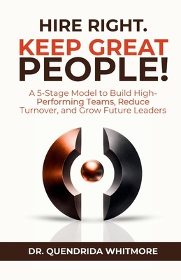 Hire Right. Keep Great People!: A 5-Stage Model to Build High-Performing Teams, Reduce Turnover, and Grow Future Leaders