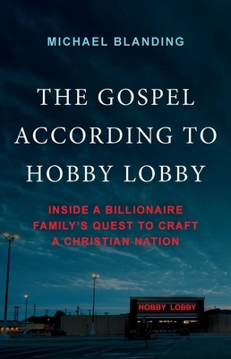 The Gospel According to Hobby Lobby: Inside a Billionaire Family's Quest to Craft a Christian Nation