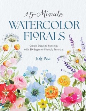 15-Minute Watercolor Florals: Create Exquisite Paintings with 30 Beginner-Friendly Tutorials
