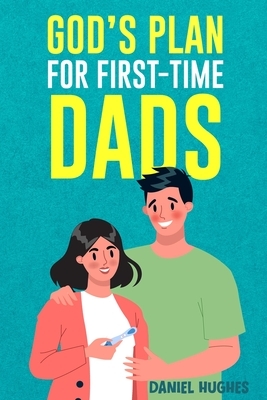 God's Plan For First-Time Dads: The Only Pregnancy Handbook You'll Ever Need as a Husband and Father of Faith