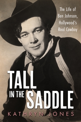 Tall in the Saddle: The Life of Ben Johnson, Hollywood's Real Cowboy