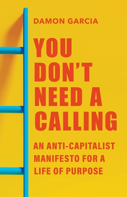 You Don't Need a Calling: An Anti-Capitalist Manifesto for a Life of Purpose