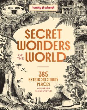 Lonely Planet Secret Wonders of the World: 385 Extraordinary Places You Never Knew Existed