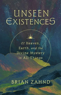Unseen Existences: Of Heaven, Earth, and the Divine Mystery in All Things