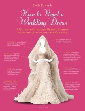 How to Read a Wedding Dress: A Guide to Changing Bridal Fashion from the 18th to the 21st Century