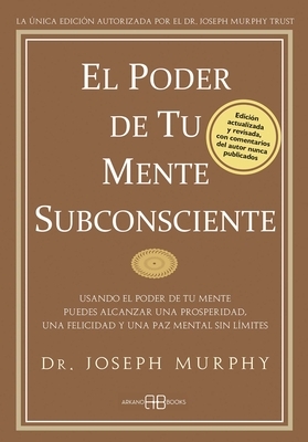 El Poder de Tu Mente Subconsciente: Usando El Poder de Tu Mente Puedes Alcanzar Una Prosperidad, Una Felicidad Y Una Paz Mental Sin L?mites