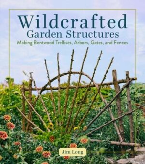 Wildcrafted Garden Structures: Making Bentwood Trellises, Arbors, Gates, and Fences