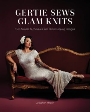 Gertie Sews Glam Knits: Turn Simple Techniques Into Showstopping Designs
