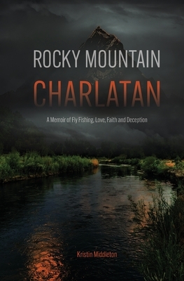 Rocky Mountain Charlatan: A Memoir of Fly Fishing, Love, Faith and Deception