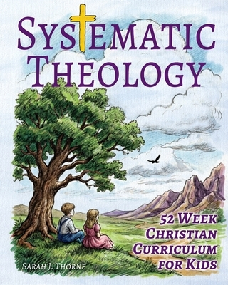 Systematic Theology for Kids: 52 Week Christian Curriculum for Children Ages 8-14 Homeschool Bible Study & Sunday School Lessons Teaching Children Abo