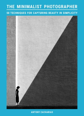 The Minimalist Photographer: 50 Techniques for Capturing Beauty in Simplicity