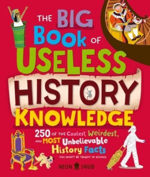 The Big Book of Useless History Knowledge: 250 of the Coolest, Weirdest, and Most Unbelievable History Facts You Won't Be Taught in School
