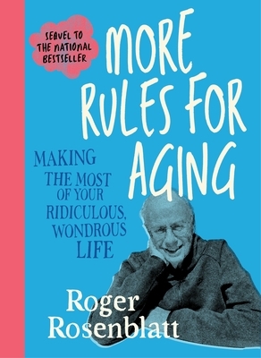 More Rules for Aging: Making the Most of Your Ridiculous, Wondrous Life