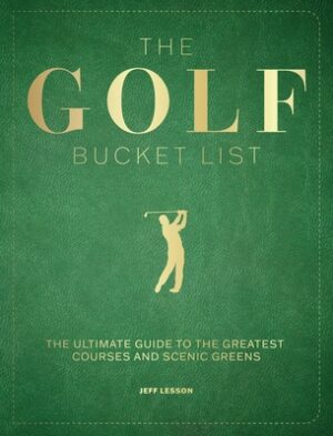 The Golf Bucket List: The Ultimate Guide to the Greatest Courses and Scenic Greens