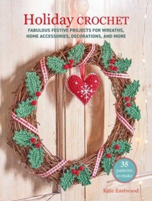 Holiday Crochet: 35 Patterns to Make: Fabulous Festive Projects for Wreaths, Home Accessories, Decorations, and More