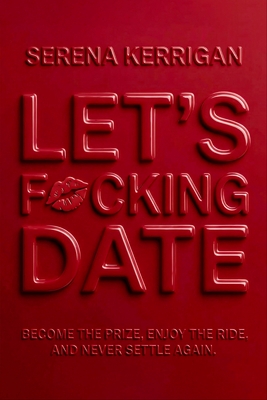 Let's F*cking Date: Become the Prize, Enjoy the Ride, and Never Settle Again