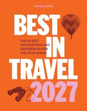 Lonely Planet Best in Travel 2027: The Hottest 25 Must Visit Destinations & Must Do Experiences Packed with Trip Planning Tips & Advice Features a Lar
