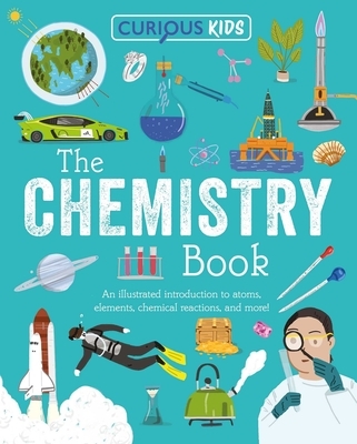 Curious Kids: The Chemistry Book: An Illustrated Introduction to Atoms, Elements, Chemical Reactions, and More!