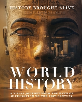 World History: A Visual Journey From The Dawn Of Civilization To The 21st Century