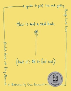 This Is Not a Sad Book (But It's Ok to Feel Sad): A Guide to Grief, Loss and Getting Through Hard Times