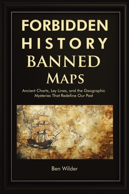 Forbidden History Banned Maps: Ancient Charts, Ley Lines, and the Geographic Mysteries That Redefine Our Past - A Captivating Visual History Gift and