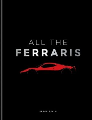 All the Ferraris: The Ferrari Bible: A Complete Guide to Over 600 Models